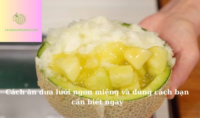 Cách ăn dưa lưới ngon miệng và đúng cách bạn cần biết ngay